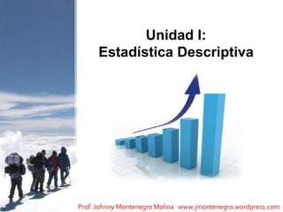 Unidad I:
      Estadística Descriptiva




Prof. Johnny Montenegro Molina www.jmontenegro.wordpress.com
 