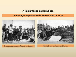 A implantação da República
A revolução republicana de 5 de outubro de 1910
Grupos civis armados na Rotunda, em Lisboa. Barricada com revoltosos republicanos.
 