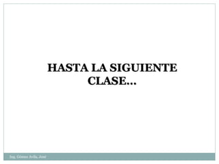 HASTA LA SIGUIENTE
                              CLASE…




Ing. Gómez Avila, José
 