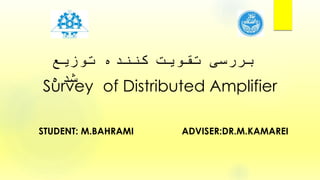 Survey of Distributed Amplifier
ADVISER:DR.M.KAMAREISTUDENT: M.BAHRAMI
‫توزیع‬ ‫کننده‬ ‫تقویت‬ ‫بررسی‬
‫شده‬
 