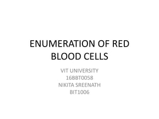 ENUMERATION OF RED
BLOOD CELLS
VIT UNIVERSITY
16BBT0058
NIKITA SREENATH
BIT1006
 