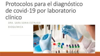 Protocolos para el diagnóstico
de covid-19 por laboratorio
clínico
DRA. SARA SORIA ESTRUGO
BIOQUÍMICA
 
