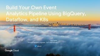 Build Your Own Event
Analytics Pipeline Using BigQuery,
Dataflow, and K8s
Aviv Laufer
Principal Reliability Engineer , DoiT International
@avivl
 