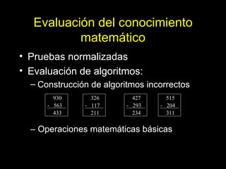 Evaluación del conocimiento matemático <ul><li>Pruebas normalizadas </li></ul><ul><li>Evaluación de algoritmos: </li></ul>...