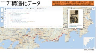 7 構造化データ 歌川国貞（三代豊国）、国芳、広重によるシリーズ『東
海道五十三対』各宿場の位置を元に地図で可視化
2021/4/22現在
https://tinyurl.com/yz4tn3he
 