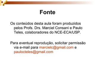 Fonte Os conteúdos desta aula foram produzidos pelos Profs. Drs. Marciel Consani e Paulo Teles, colaboradores do NCE-ECA/USP. Para eventual reprodução, solicitar permissão via e-mail para  [email_address]  e  [email_address]    