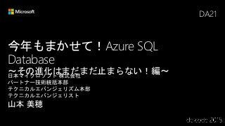 今年もまかせて！Azure SQL
Database
〜その進化はまだまだ止まらない！編〜
DA21
 