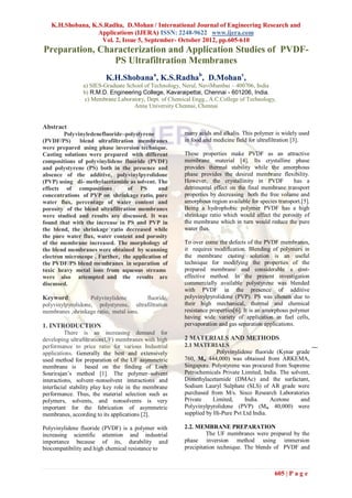 K.H.Shobana, K.S.Radha, D.Mohan / International Journal of Engineering Research and
                  Applications (IJERA) ISSN: 2248-9622 www.ijera.com
                   Vol. 2, Issue 5, September- October 2012, pp.605-610
Preparation, Characterization and Application Studies of PVDF-
                PS Ultrafiltration Membranes
                         K.H.Shobanaa, K.S.Radhab, D.Mohanc,
                a) SIES-Graduate School of Technology, Nerul, NaviMumbai – 400706, India
                b) R.M.D. Engineering College, Kavaraipettai, Chennai - 601206, India.
                 c) Membrane Laboratory, Dept. of Chemical Engg., A.C.College of Technology,
                                    Anna University Chennai, Chennai


Abstract
         Polyvinyledenefluoride–polystyrene            many acids and alkalis. This polymer is widely used
(PVDF/PS)      blend ultrafiltration membranes         in food and medicine field for ultrafiltration [3].
were prepared using phase inversion technique.
Casting solutions were prepared with different         These properties make PVDF as an attractive
compositions of polyvinylidene fluoride (PVDF)         membrane material [4]. Its crystalline phase
and polystyrene (PS) both in the presence and          provides thermal stability while the amorphous
absence of the additive, polyvinylpyrolidone           phase provides the desired membrane flexibility.
(PVP) using di- methylacetamide as solvent. The        However, the crystallinity in PVDF           has a
effects of compositions           of PS      and       detrimental effect on the final membrane transport
concentrations of PVP on shrinkage ratio, pure         properties by decreasing both the free volume and
water flux, percentage of water content and            amorphous region available for species transport.[5].
porosity of the blend ultrafiltration membranes        Being a hydrophobic polymer PVDF has a high
were studied and results are discussed. It was         shrinkage ratio which would affect the porosity of
found that with the increase in PS and PVP in          the membrane which in turn would reduce the pure
the blend, the shrinkage ratio decreased while         water flux.
the pure water flux, water content and porosity
of the membrane increased. The morphology of           To over come the defects of the PVDF membranes,
the blend membranes were obtained by scanning          it requires modification. Blending of polymers in
electron microscope . Further, the application of      the membrane casting solution is an useful
the PVDF/PS blend membranes in separation of           technique for modifying the properties of the
toxic heavy metal ions from aqueous streams            prepared membrane and considerable a cost-
were also attempted and the results are                effective method. In the present investigation
discussed.                                             commercially available polystyrene was blended
                                                       with PVDF in the presence of additive
Keyword:           Polyvinylidene       fluoride,      polyvinylpyrolidone (PVP). PS was chosen due to
polyvinylpyrolidone, polystyrene, ultrafiltration      their high mechanical, thermal and chemical
membranes ,shrinkage ratio, metal ions.                resistance properties[6]. It is an amorphous polymer
                                                       having wide variety of application in fuel cells,
1. INTRODUCTION                                        pervaporation and gas separation applications.
          There is an increasing demand for
developing ultrafiltration(UF) membranes with high     2 MATERIALS AND METHODS
performance to price ratio for various Industrial      2.1 MATERIALS
applications. Generally the best and extensively                    Polyvinylidene fluoride (Kynar grade
used method for preparation of the UF asymmetric       760, Mw 444,000) was obtained from ARKEMA,
membrane is based on the finding of Loeb               Singapore. Polystyrene was procured from Supreme
Sourirajan’s method [1]. The polymer–solvent           Petrochemicals Private Limited, India. The solvent,
interactions, solvent–nonsolvent interactions and      Dimethylacetamide (DMAc) and the surfactant,
interfacial stability play key role in the membrane    Sodium Lauryl Sulphate (SLS) of AR grade were
performance. Thus, the material selection such as      purchased from M/s. Sisco Research Laboratories
polymers, solvents, and nonsolvents is very            Private     Limited,    India.     Acetone     and
important for the fabrication of asymmetric            Polyvinylpyrolidone (PVP) (Mw 40,000) were
membranes, according to its applications [2].          supplied by Hi-Pure Pvt Ltd India.

Polyvinylidene fluoride (PVDF) is a polymer with       2.2. MEMBRANE PREPARATION
increasing scientific attention and industrial                  The UF membranes were prepared by the
importance because of its, durability and              phase inversion method using immersion
biocompatibility and high chemical resistance to       precipitation technique. The blends of PVDF and



                                                                                             605 | P a g e
 