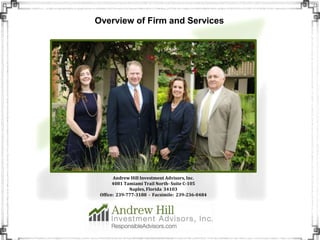 Andrew Hill Investment Advisors, Inc.
4081 Tamiami Trail North- Suite C-105
Naples, Florida 34103
Office: 239-777-3188 - Facsimile: 239-236-0484
Overview of Firm and Services
 