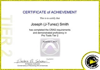 CERTIFICATE of ACHIEVEMENT
This is to certify that
Joseph (J-Tunez) Smith
has completed the CRAS requirements
and demonstrated proficiency in
Pro Tools Tier 2
November 1, 2014
AXgvPpNH23
Powered by TCPDF (www.tcpdf.org)
 
