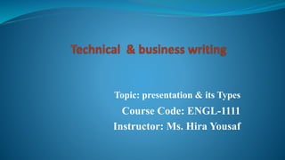 Topic: presentation & its Types
Course Code: ENGL-1111
Instructor: Ms. Hira Yousaf
 