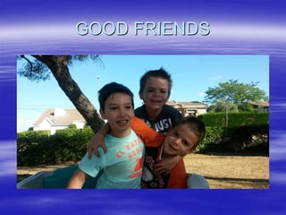 GOOD FRIENDS
 