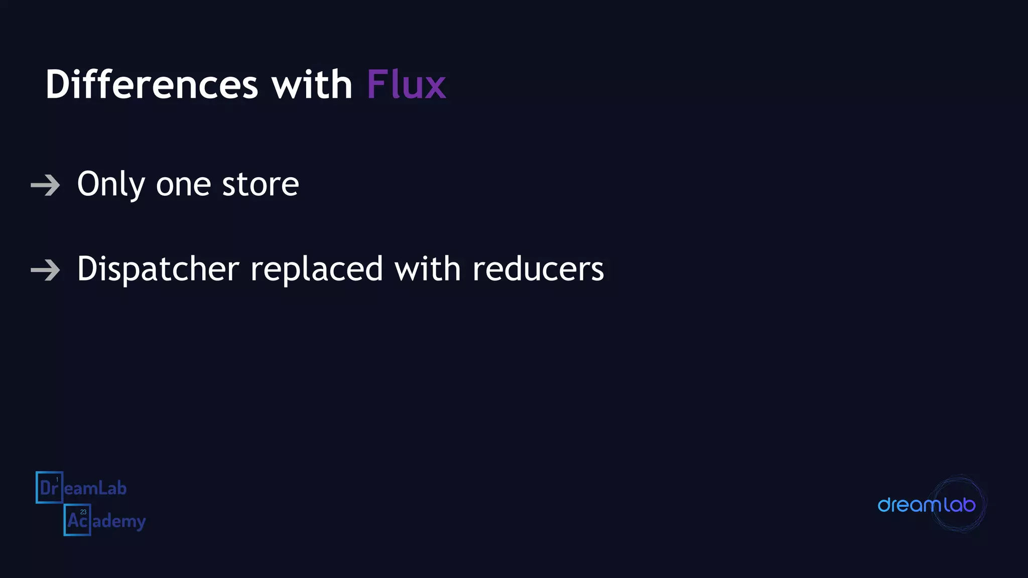 Differences with Flux
➔ Only one store
➔ Dispatcher replaced with reducers
 
