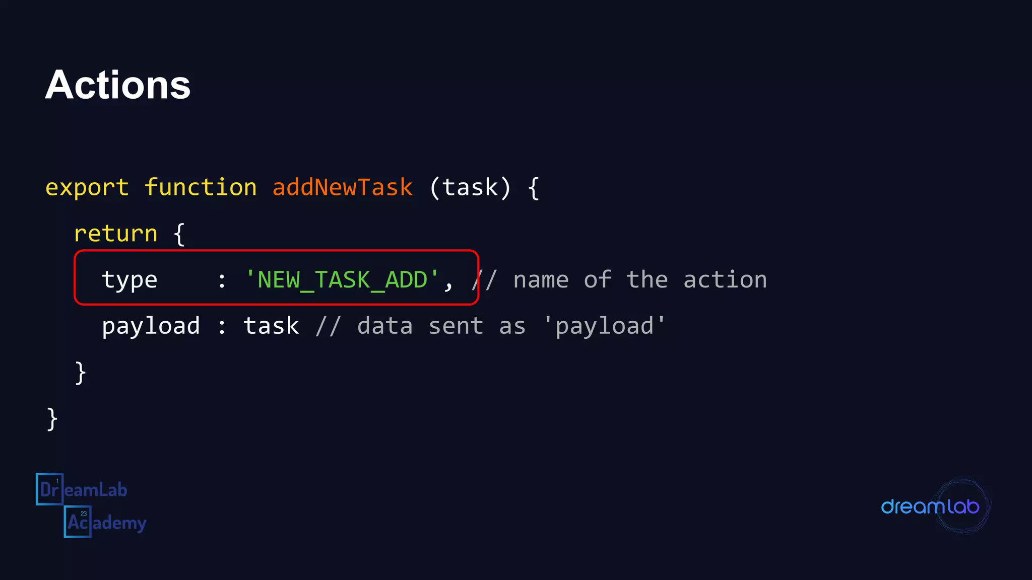 Actions
export function addNewTask (task) {
return {
type : 'NEW_TASK_ADD', // name of the action
payload : task // data sent as 'payload'
}
}
 