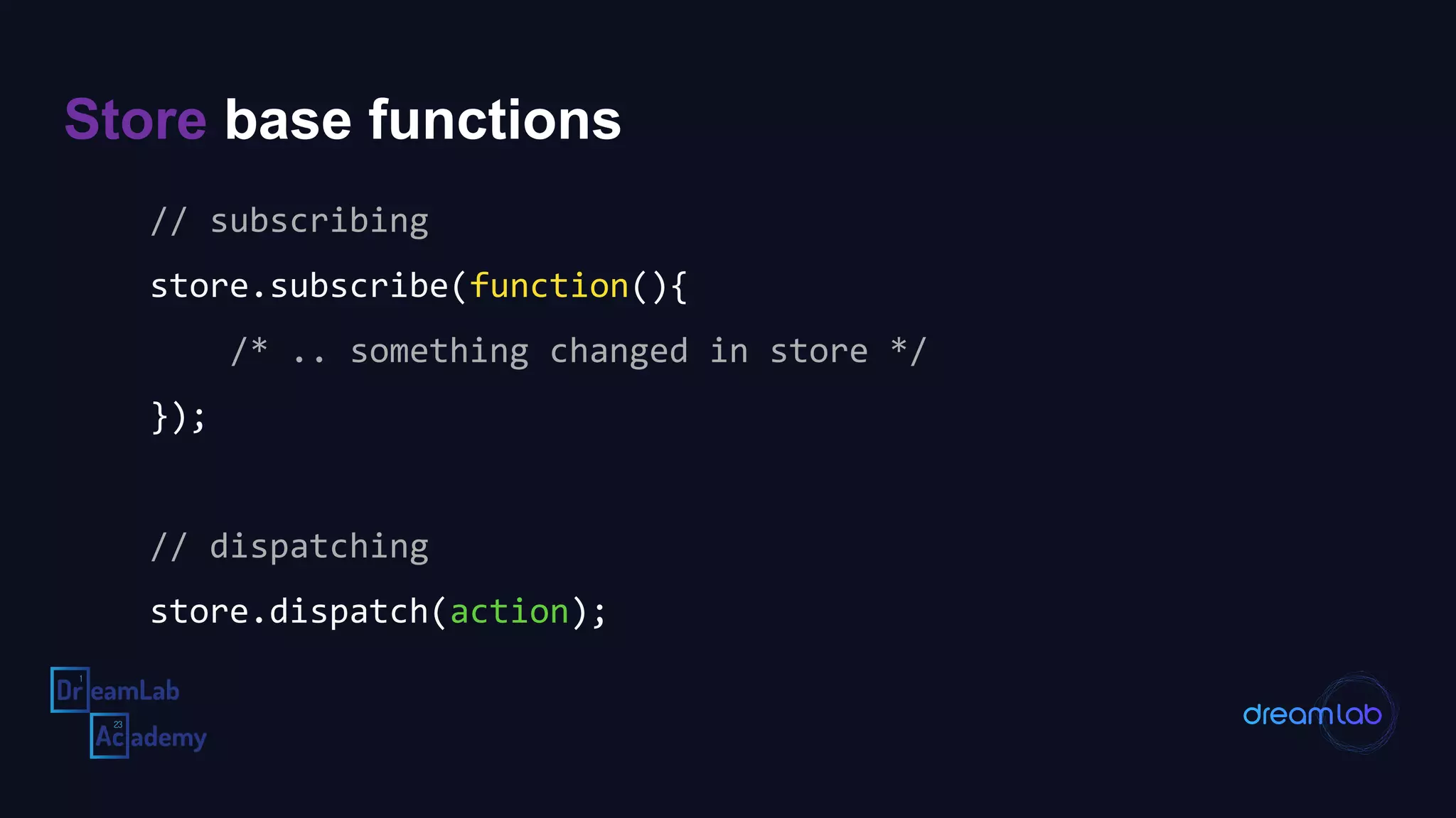 Store base functions
// subscribing
store.subscribe(function(){
/* .. something changed in store */
});
// dispatching
store.dispatch(action);
 