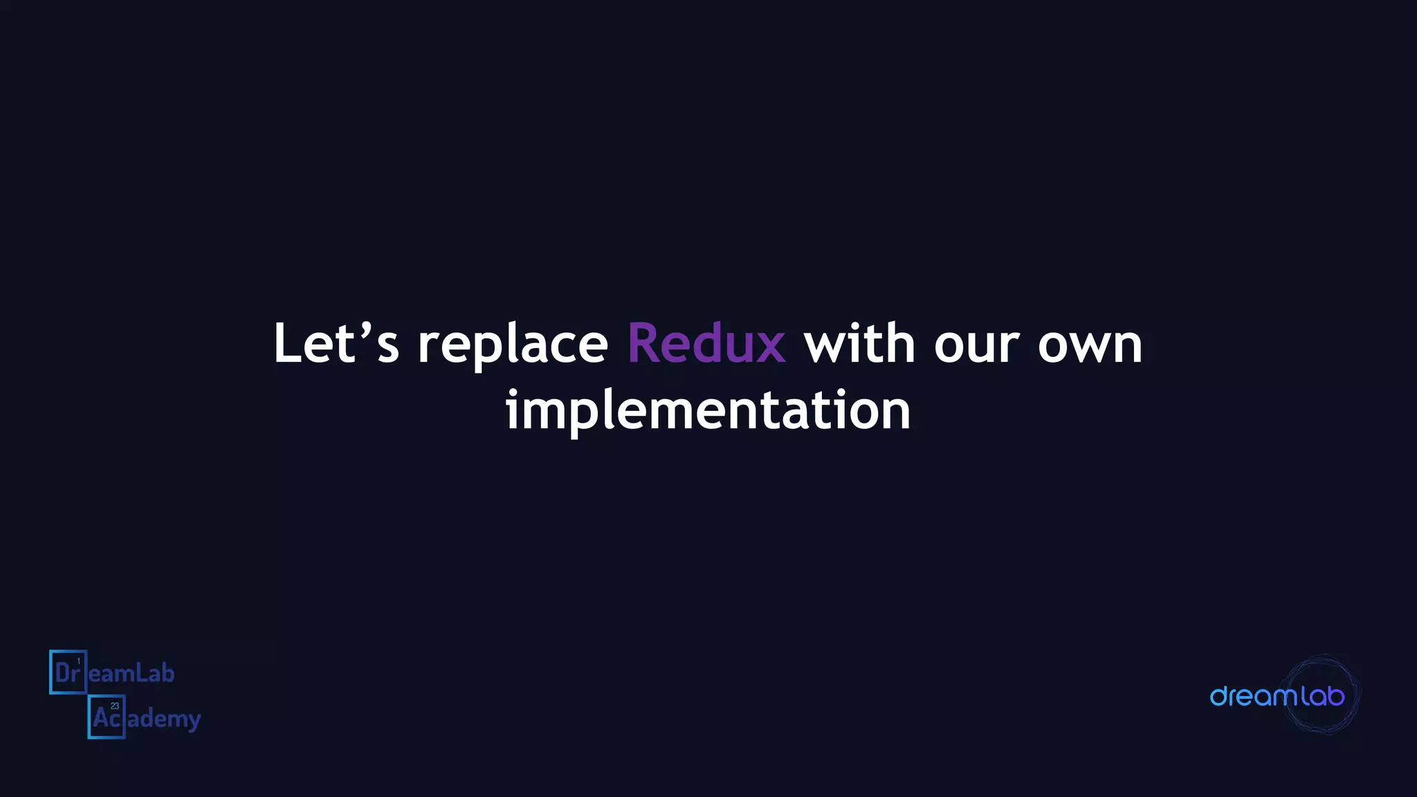 Let’s replace Redux with our own
implementation
 