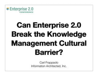 Can Enterprise 2.0
Break the Knowledge
Management Cultural
      Barrier?
           Carl Frappaolo
     Information Architected, Inc.
 