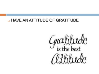  HAVE AN ATTITUDE OF GRATITUDE
 