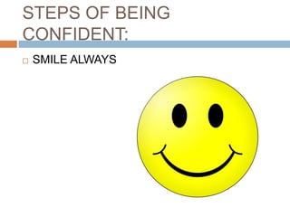 STEPS OF BEING
CONFIDENT:
 SMILE ALWAYS
 