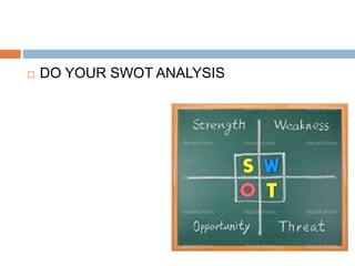  DO YOUR SWOT ANALYSIS
 