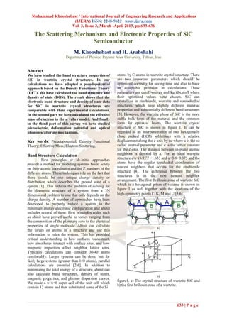 Mohammad Khooshebast / International Journal of Engineering Research and Applications
                    (IJERA) ISSN: 2248-9622 www.ijera.com
                   Vol. 3, Issue 2, March -April 2013, pp.633-636

    The Scattering Mechanisms and Electronic Properties of SiC
                         Semiconductor
                               M. Khooshebast and H. Arabshahi
                         Department of Physics, Payame Noor University, Tehran, Iran


Abstract
We have studied the band structure properties of          atoms by C atoms in wurtzite crystal structure. There
SiC in wurtzite crystal structures. In our                are two important parameters which should be
calculations we have adopted a pseudopotential            optimized correctly for saving time and also to have
approach based on the Density Functional Theory           an acceptable precision in calculations. These
(DFT). We have calculated the band structure and          parameters are cutoff-energy and kgrid-cutoff where
density of state (DOS). The result shows that the         their optimized values were chosen. SiC can
electronic band structure and density of state data       crystallize in zincblende, wurtzite and rombohedral
for SiC in wurtzite crystal structures are                structures, which have slightly different material
comparable with their experimental calculations.          properties and substantially different band structures
In the second part we have calculated the effective       [3]. However, the wurtzite phase of SiC is the more
mass of electron in three valley model. And finally       stable bulk form of the material and the common
in the third part of this survey we have studied          form for epitaxial layers. The wurtzite crystal
piezoelectric, deformation potential and optical          structure of SiC is shown in figure 1. It can be
phonon scattering mechanisms.                             regarded as an interpenetration of two hexagonally
                                                          close packed (HCP) sublattices with a relative
Key words: Pseudopotential; Density Functional            displacement along the c-axis by uc where u is the so
Theory; Effective Mass; Electron Scattering.              called internal parameter and c is the lattice constant
                                                          for the c-axis. The distance between in-plane atomic
Band Structure Calculation                                neighbors is denoted by a. For an ideal wurtzite
          First principles or ab-initio approaches        structure c/a=(8/3)1/2 =1.633 and u=3/8=0.375 and the
provide a method for modeling systems based solely        atoms have the regular tetrahedral coordination of
on their atomic coordinates and the Z numbers of the      nearest neighbors that occurs for the zincblende
different atoms. These techniques rely on the fact that   structure [4]. The difference between the two
there should be one unique charge density or              structures is in the next nearest neighbor
distribution which describes the ground state of a        arrangement. The first Brillouin zone of wurtzite SiC
system [1]. This reduces the problem of solving for       which is a hexagonal prism of volume is shown in
the electronic structure of a system from a 3N            figure 1 as well together with the locations of the
dimensional problem to one that only depends on the       high-symmetry points , K, M and U [5,6].
charge density. A number of approaches have been
developed to properly reduce a system to the
minimum energy electronic configuration and abinit
includes several of these. First principles codes such
as abinit have proved useful to topics ranging from
the composition of the planetary core to the electrical
properties of single molecule. Abinit can calculate
                                                                                    a)
the forces on atoms in a structure and use this
information to relax the system. This has provided
critical understanding in how surfaces reconstruct,
how absorbates interact with surface sites, and how
magnetic impurities affect neighbor lattice sites.
Typically calculations can consider 30-40 atoms
comfortably. Larger systems can be done, but for
fairly large systems (greater than 150 atoms), parallel
calculations are essential [2-6]. In addition to
minimizing the total energy of a structure, abinit can
also calculate band structures, density of states,
                                                                                      b)
magnetic properties, and phonon dispersion curves.
                                                          figure1. a) The crystal structure of wurtzite SiC and
We made a 6×6×6 super cell of the unit cell which
                                                          b) the first brillouin zone of a wurtzite.
contain 12 atoms and then substituted some of the Si



                                                                                                 633 | P a g e
 