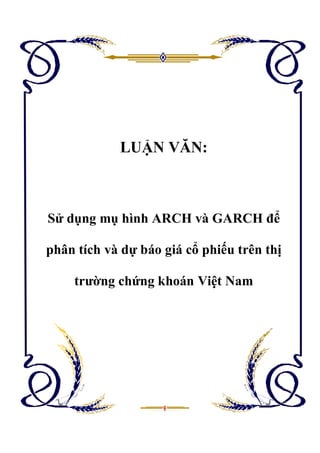LUẬN VĂN:
Sử dụng mụ hình ARCH và GARCH để
phân tích và dự báo giá cổ phiếu trên thị
trường chứng khoán Việt Nam
 