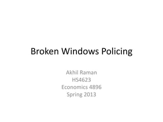 Broken Windows Policing
Akhil Raman
HS4623
Economics 4896
Spring 2013
 