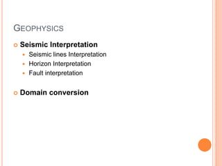 GEOPHYSICS
 Seismic Interpretation
 Seismic lines Interpretation
 Horizon Interpretation
 Fault interpretation
 Domain conversion
 
