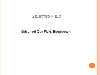 SELECTED FIELD
Saldanadi Gas Field, Bangladesh
 
