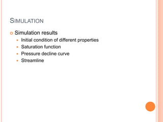 SIMULATION
 Simulation results
 Initial condition of different properties
 Saturation function
 Pressure decline curve
 Streamline
 