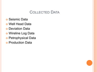 COLLECTED DATA
 Seismic Data
 Well Head Data
 Deviation Data
 Wireline Log Data
 Petrophysical Data
 Production Data
 