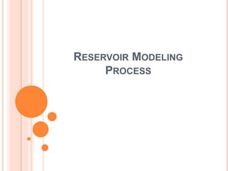 RESERVOIR MODELING
PROCESS
 