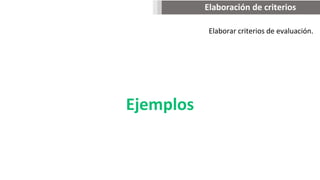 Elaborar criterios de evaluación.
Elaboración de criterios
Ejemplos
 