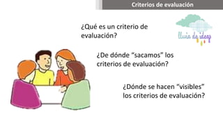 ¿Qué es un criterio de
evaluación?
¿De dónde “sacamos” los
criterios de evaluación?
Criterios de evaluación
¿Dónde se hacen “visibles”
los criterios de evaluación?
 