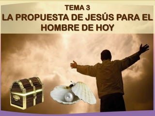 TEMA 3

LA PROPUESTA DE JESÚS PARA EL
HOMBRE DE HOY

 