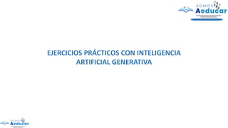 EJERCICIOS PRÁCTICOS CON INTELIGENCIA
ARTIFICIAL GENERATIVA
 