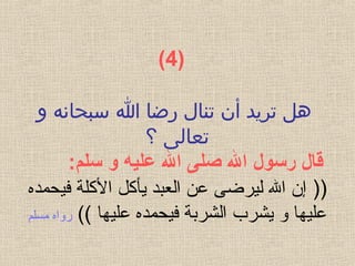 )4(
 ‫؟‬‫و‬ ‫؟‬‫ه‬‫؟ سبحان‬‫ا‬ ‫؟‬‫ا‬‫؟ رض‬‫ل‬‫؟ تنا‬‫ن‬‫؟ أ‬‫د‬‫؟ تري‬‫ل‬‫ه‬
‫؟ ؟‬‫ى‬‫تعال‬
‫قال رسول ال صلى ال عليه و سلم‬:
))‫فيحمده‬ ‫الكلة‬ ‫يأكل‬ ‫العبد‬ ‫عن‬ ‫ليرضى‬ ‫ال‬ ‫إن‬
(( ‫عليها‬ ‫فيحمده‬ ‫الشربة‬ ‫يشرب‬ ‫و‬ ‫عليها‬‫روا‬‫ه‬‫مسلم‬
 