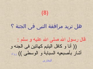 )  8(
‫؟‬ ‫الجنة‬ ‫فى‬ ‫النبى‬ ‫مرافقة‬ ‫تريد‬ ‫هل‬
 ‫قال رسول ال صلى ال عليه و سلم‬:
‫و‬ ‫الجنه‬ ‫فى‬ ‫كهاتين‬ ‫اليتيم‬ ‫كافل‬ ‫و‬ ‫أنا‬ ))
‫بأصبعي‬ ‫أشار‬‫ه‬(( ‫الوسطى‬ ‫و‬ ‫السبابة‬‫روا‬‫ه‬
‫البخارى‬
 