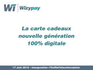 La carte cadeaux
nouvelle génération
100% digitale
17 Juin 2015 – Inauguration #TruffleFintechIncubator
 