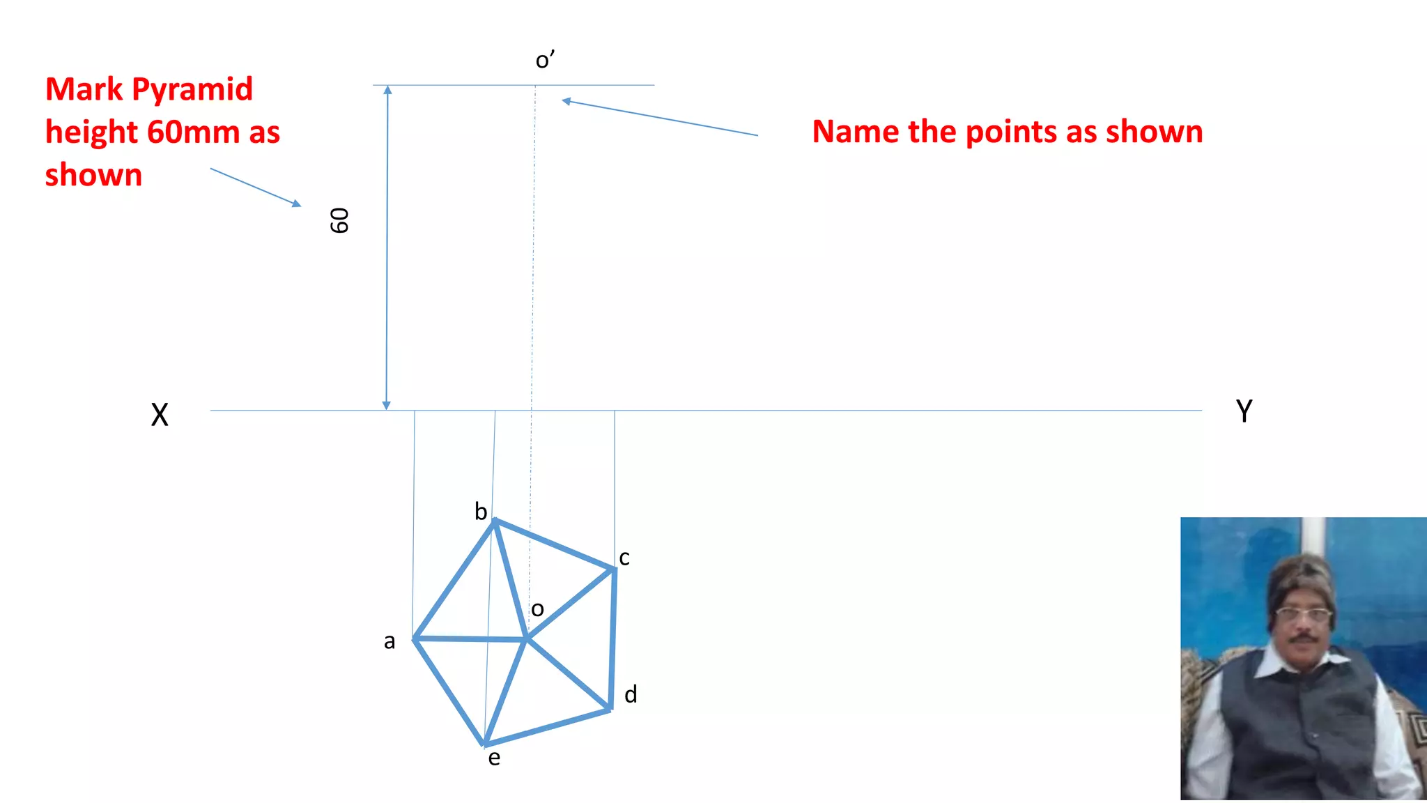 X Y
a
b
c
d
e
o
60
o’
Mark Pyramid
height 60mm as
shown
Name the points as shown
 