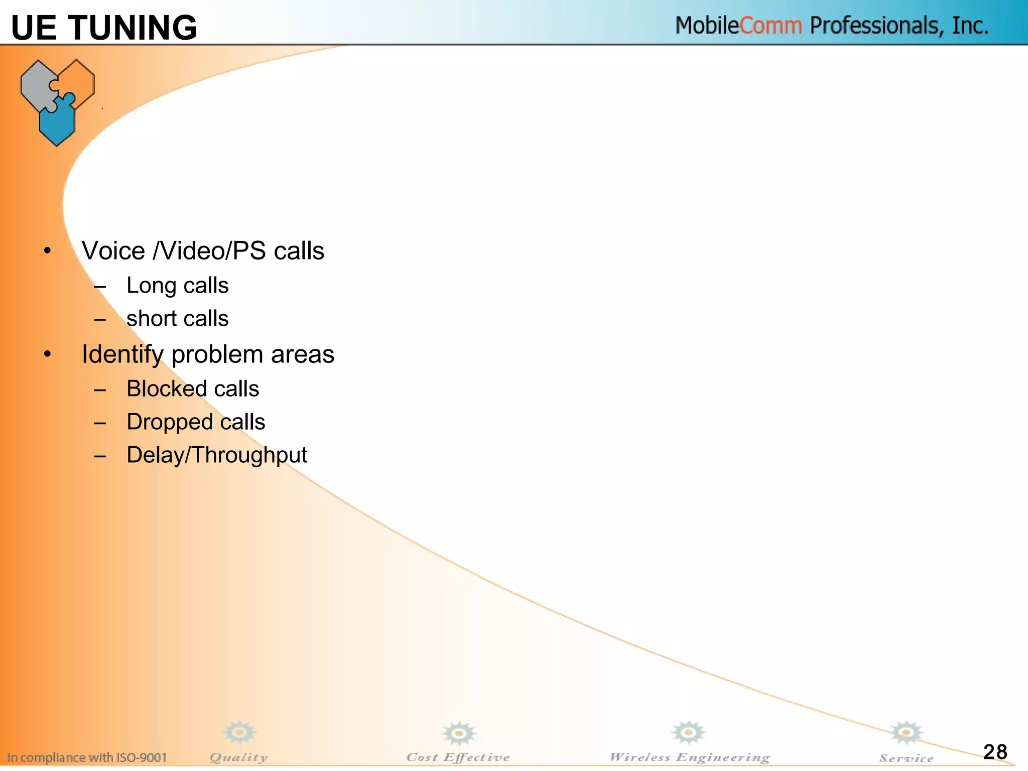 28
UE TUNING
• Voice /Video/PS calls
– Long calls
– short calls
• Identify problem areas
– Blocked calls
– Dropped calls
– Delay/Throughput
 
