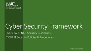 Cyber Security Framework
Overview of NIST Security Guidelines
CS684 IT Security Policies & Procedures
Tandhy Simanjuntak
 
