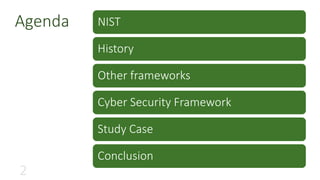 NIST
History
Other frameworks
Cyber Security Framework
Study Case
Conclusion
Agenda
 