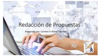 Redacción de Propuestas
Preparado por: Carmen V. Rivera Sánchez
 