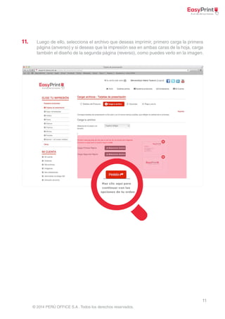 11. Luego de ello, selecciona el archivo que deseas imprimir, primero carga la primera 
página (anverso) y si deseas que la impresión sea en ambas caras de la hoja, carga 
también el diseño de la segunda página (reverso), como puedes verlo en la imagen. 
11 
Haz clic aquí para 
continuar con las 
opciones de tu orden 
© 2014 PERÚ OFFICE S.A . Todos los derechos reservados. 
 