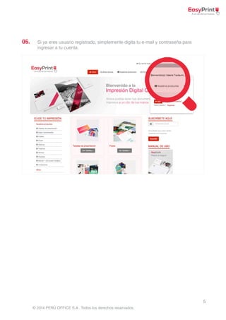 5 
05. Si ya eres usuario registrado, simplemente digita tu e-mail y contraseña para 
ingresar a tu cuenta. 
© 2014 PERÚ OFFICE S.A . Todos los derechos reservados. 
 