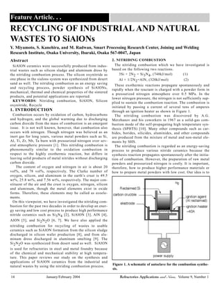 14 January/February 2004 Refractories Applications and News, Volume 9, Number 1
Feature Article. . .
RECYCLING OF INDUSTRIAL AND NATURAL
WASTES TO SiAlONs
Y. Miyamoto, S. Kanehira, and M. Radwan, Smart Processing Research Center, Joining and Welding
Research Institute, Osaka University, Ibaraki, Osaka 567-0047, Japan
Abstract
SiAlON ceramics were successfully produced from indus-
trial wastes such as silicon sludge and aluminum dross by
the nitriding combustion process. The silicon oxynitride as
one phase in the sialons system was synthesized from desert
sand as well. The nitriding combustion as an energy saving
and recycling process, powder synthesis of SiAlONs,
mechanical, thermal and chemical properties of the sintered
products, and potential applications are reported.
KEYWORDS: Nitriding combustion, SiAlON, Silicon
oxynitride, Recycle
1. INTRODUCTION
Combustion occurs by oxidation of carbon, hydrocarbons
and hydrogen, and the global warming due to discharging
carbon dioxide from the mass of combustion is an emergent
issue. It is not well known, however, that combustion also
occurs with nitrogen. Though nitrogen was believed as an
inert gas for long years, various metal powders such as Si,
Al, Ti, Zr, Nb, Ta burn with pressurized nitrogen over sev-
eral atmospheric pressure [1]. This nitriding combustion is
phenomenally similar to the oxidation combustion in
respect to the highly exothermic reaction, but differs in
leaving solid products of metal nitrides without discharging
carbon dioxide.
The content of oxygen and nitrogen in air is about 20
vol%, and 78 vol%, respectively. The Clarke number of
oxygen, silicon, and aluminum in the earth’s crust is 49.5
wt%, 25.8 wt%, and 7.56 wt%, respectively. The major con-
stituent of the air and the crust is oxygen, nitrogen, silicon
and aluminum, though the metal elements exist in oxide
forms. Therefore, these elements may be called as ecoele-
ments.
On this viewpoint, we have investigated the nitriding com-
bustion for the past two decades in order to develop an ener-
gy saving and low cost process to produce high performance
nitride ceramics such as Si3N4 [2], SiAlON [3], AlN [4],
AlON [5], and Si2N2O [6, 7]. We have also applied the
nitriding combustion for recycling of wastes to usable
ceramics such as SiAlON formation from the silicon sludge
discharged in silicon wafer production [8], and from alu-
minum dross discharged in aluminum smelting [9]. The
Si2N2O was synthesized from desert sand as well. SiAlON
is used for refractories in steel and metal foundry because
of the chemical and mechanical stability at high tempera-
ture. This paper reviews our study on the synthesis and
applications of SiAlON ceramics from the industrial and
natural wastes by using the nitriding combustion process.
2. NITRIDING COMBUSTION
The nitriding combustion which we have investigated is
based on the following two reactions.
3Si + 2N2 = Si3N4, (748kJ/mol) (1)
Al + 1/2N2=AlN, (320kJ/mol) (2)
These exothermic reactions propagate spontaneously and
rapidly when the reactant is charged with a powder form in
a pressurized nitrogen atmosphere over 0.5 MPa. In the
lower nitrogen pressure, the nitrogen is not sufficiently sup-
plied to sustain the combustion reaction. The combustion is
initiated by passing a current of several tens of amperes
through an ignition heater as shown in Figure 1.
The nitriding combustion was discovered by A.G.
Merzhanov and his coworkers in 1967 as a solid-gas com-
bustion mode of the self-propagating high temperature syn-
thesis (SPHTS) [10]. Many other compounds such as car-
bides, borides, silicides, aluminides, and other compounds
are produced from the mixture of metal and non-metal ele-
ments by SHS.
The nitriding combustion is regarded as an energy-saving
process to produce various nitride ceramics because the
synthesis reaction propagates spontaneously after the initia-
tion of combustion. However, the preparation of raw metal
powders and pressurized nitrogen is costly. It is important,
therefore, how to produce higher performance materials or
how to prepare metal powders with low cost. Our idea is to
Figure 1. A schematic of autoclave for the combustion synthe-
sis.
 