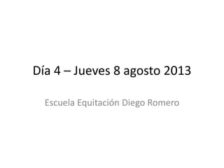 Día 4 – Jueves 8 agosto 2013
Escuela Equitación Diego Romero
 