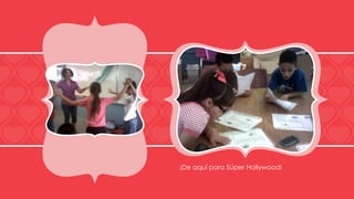 ¡De aquí para Súper Hollywood!
 