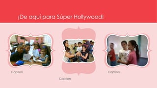 ¡De aquí para Súper Hollywood!
Caption Caption
Caption
 